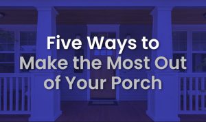 5 Ways to Make the Most Out of Your Porch